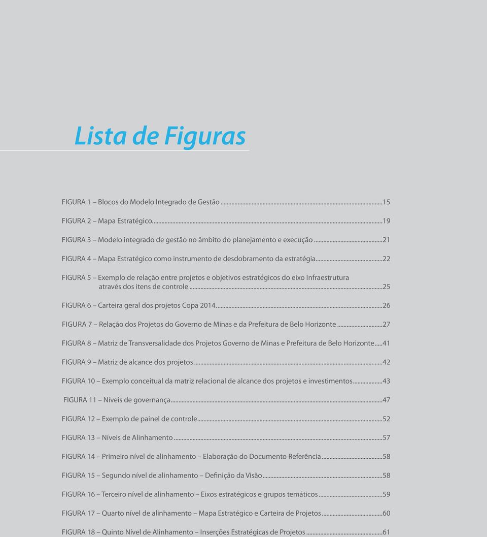 ..22 FIGURA 5 Exemplo de relação entre projetos e objetivos estratégicos do eixo Infraestrutura através dos itens de controle...25 FIGURA 6 Carteira geral dos projetos Copa 2014.