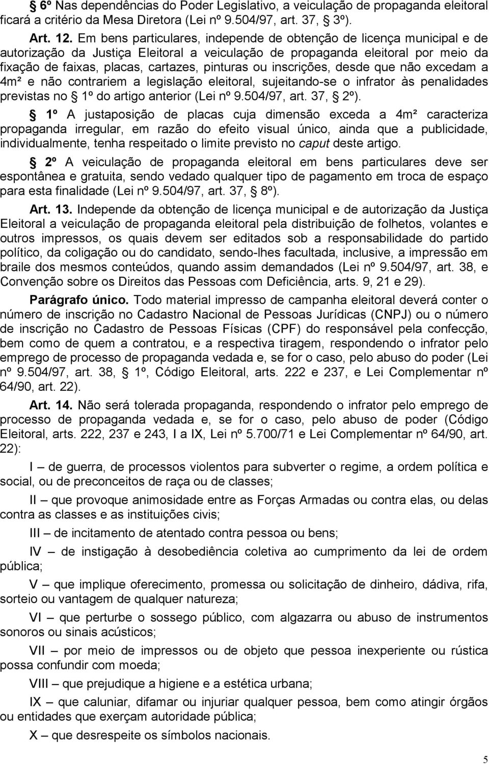 ou inscrições, desde que não excedam a 4m² e não contrariem a legislação eleitoral, sujeitando-se o infrator às penalidades previstas no 1º do artigo anterior (Lei nº 9.504/97, art. 37, 2º).