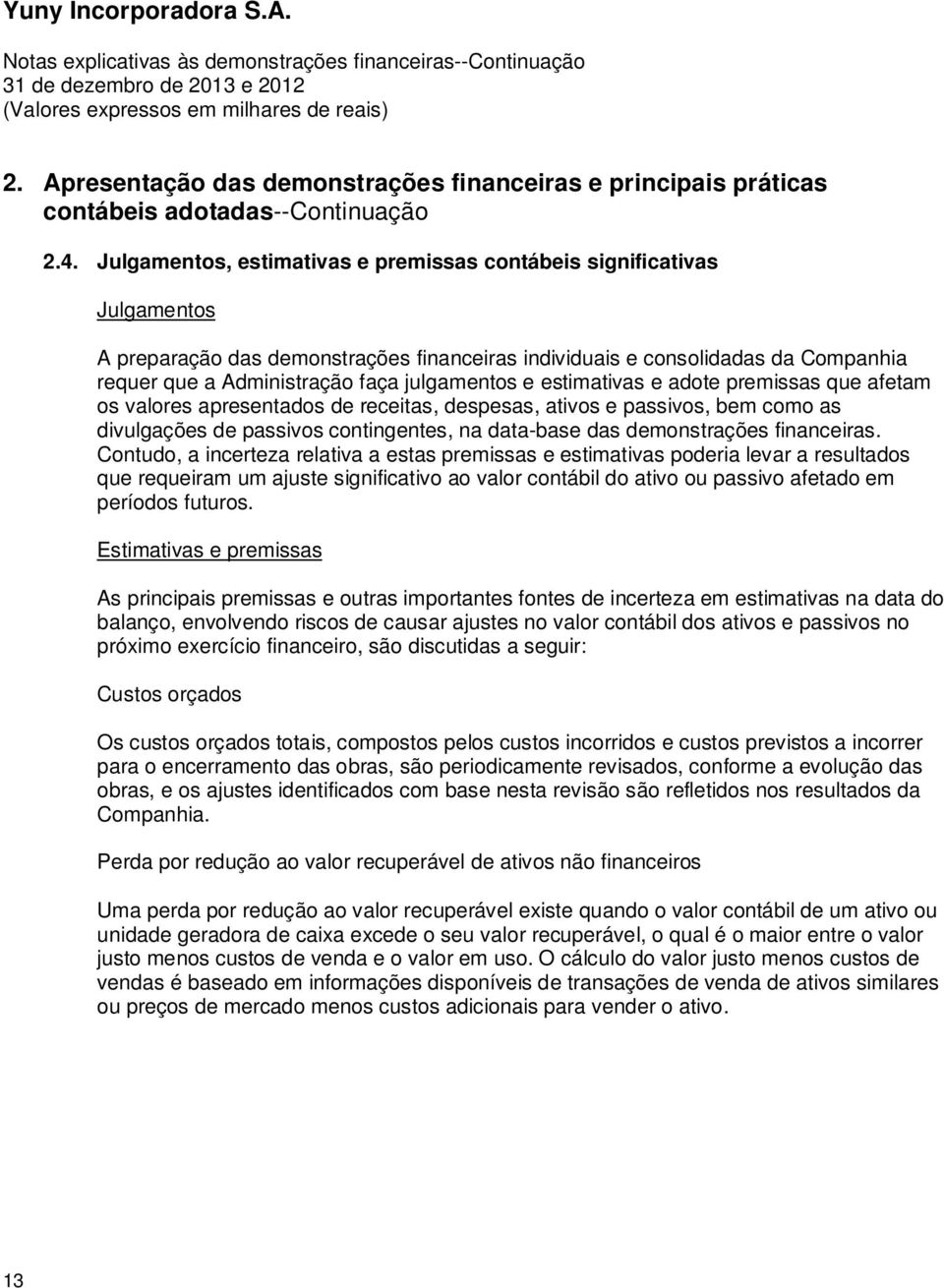 Julgamentos, estimativas e premissas contábeis significativas Julgamentos A preparação das demonstrações financeiras individuais e consolidadas da Companhia requer que a Administração faça