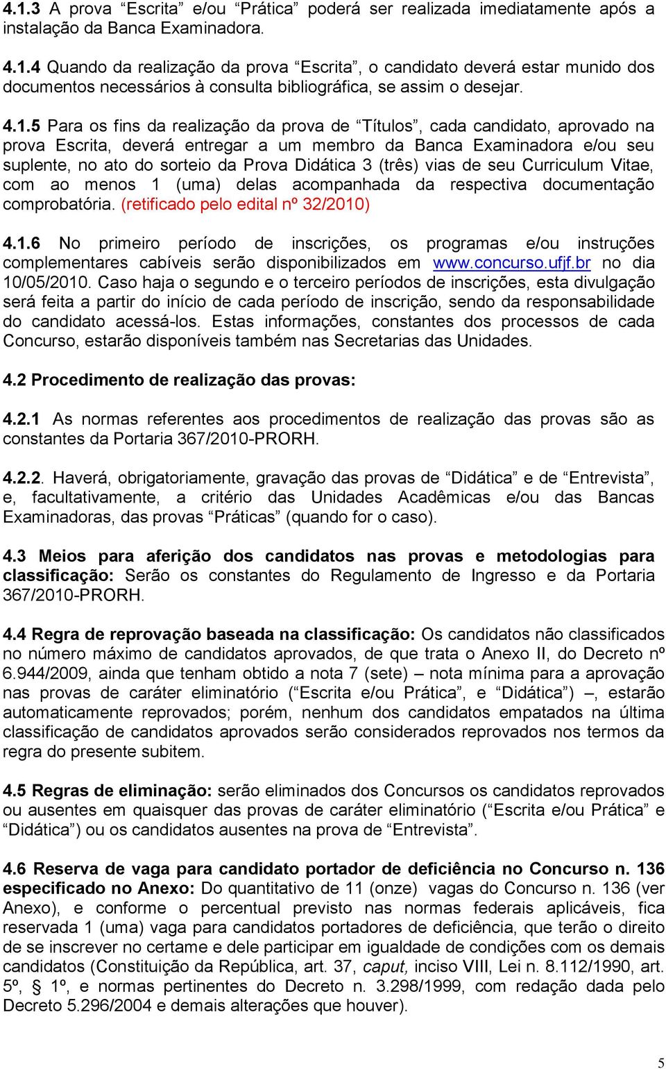 Curriculum Vitae, com ao menos 1 (uma) delas acompanhada da respectiva documentação comprobatória. (retificado pelo edital nº 32/2010) 4.1.6 No primeiro período de inscrições, os programas e/ou instruções complementares cabíveis serão disponibilizados em www.