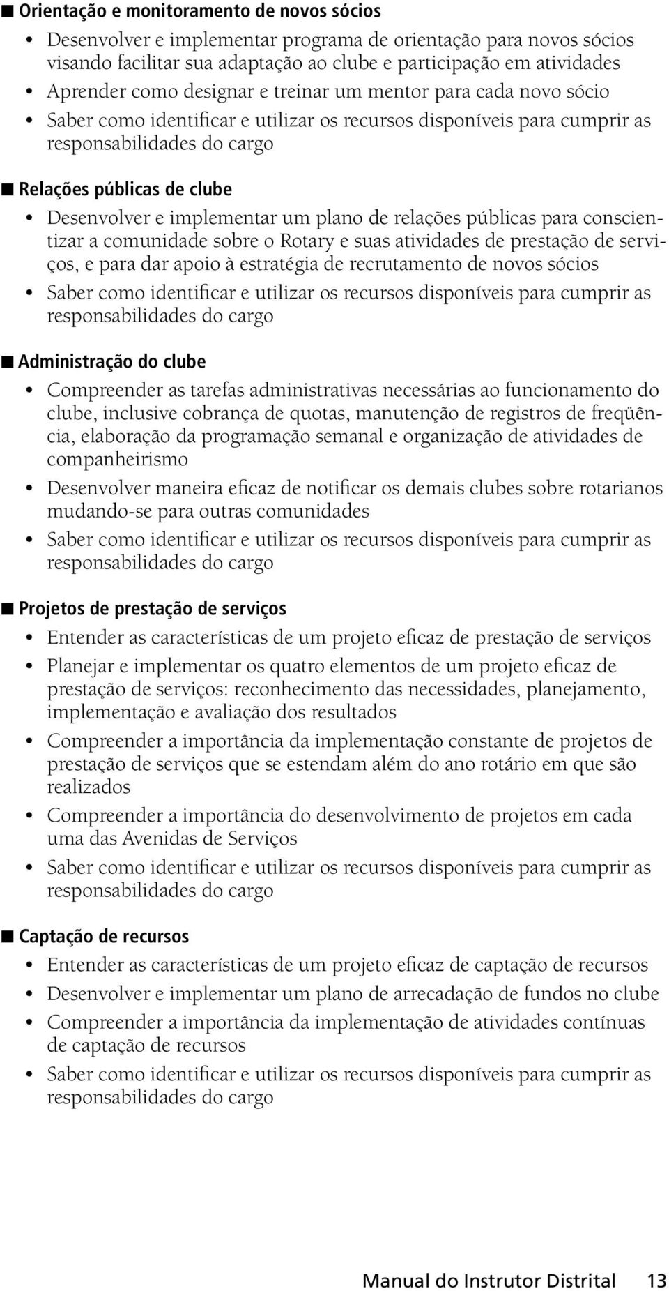 implementar um plano de relações públicas para conscientizar a comunidade sobre o Rotary e suas atividades de prestação de serviços, e para dar apoio à estratégia de recrutamento de novos sócios