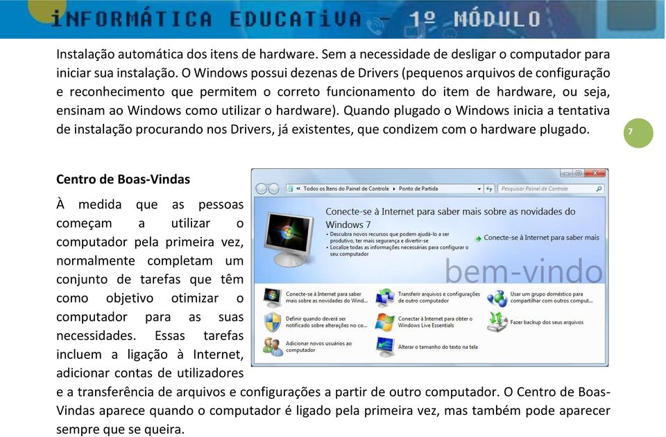 Quando plugado o Windows inicia a tentativa de instalação procurando nos Drivers, já existentes, que condizem com o hardware plugado.