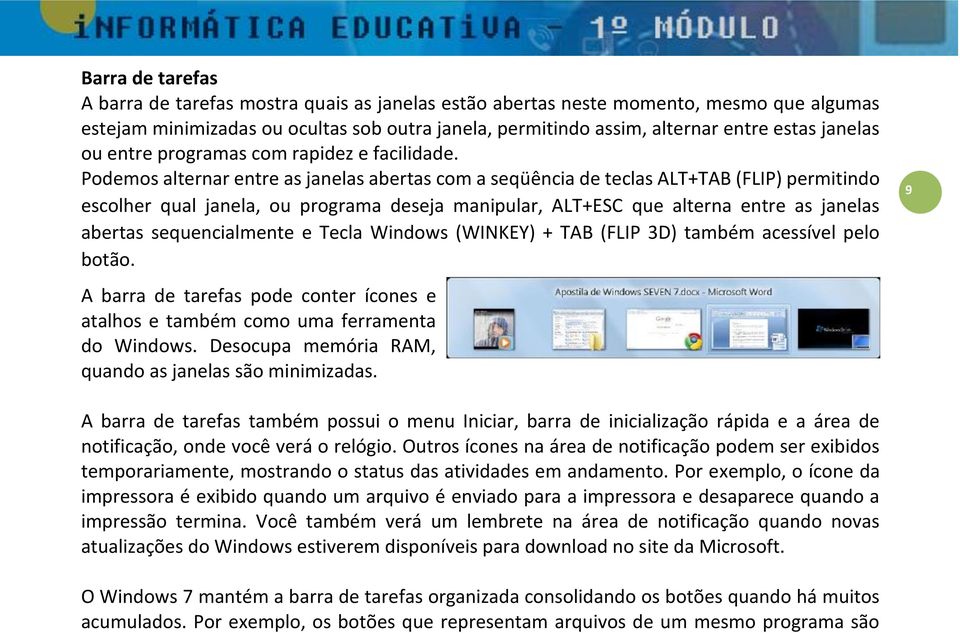 Podemos alternar entre as janelas abertas com a seqüência de teclas ALT+TAB (FLIP) permitindo escolher qual janela, ou programa deseja manipular, ALT+ESC que alterna entre as janelas abertas