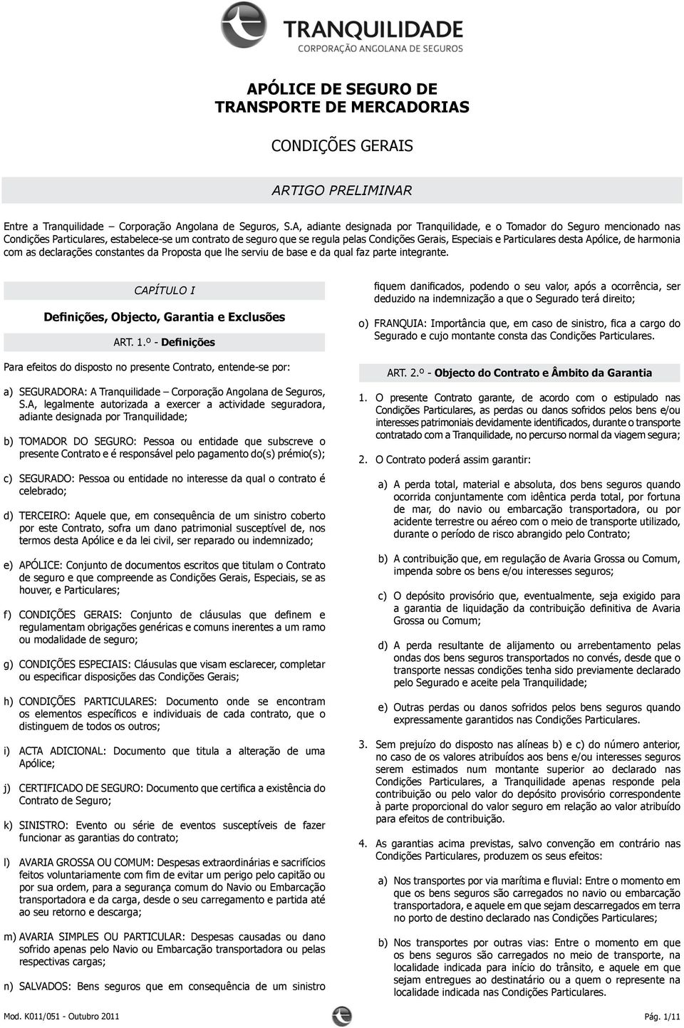 desta Apólice, de harmonia com as declarações constantes da Proposta que lhe serviu de base e da qual faz parte integrante. CAPÍTULO I Definições, Objecto, Garantia e Exclusões ART. 1.