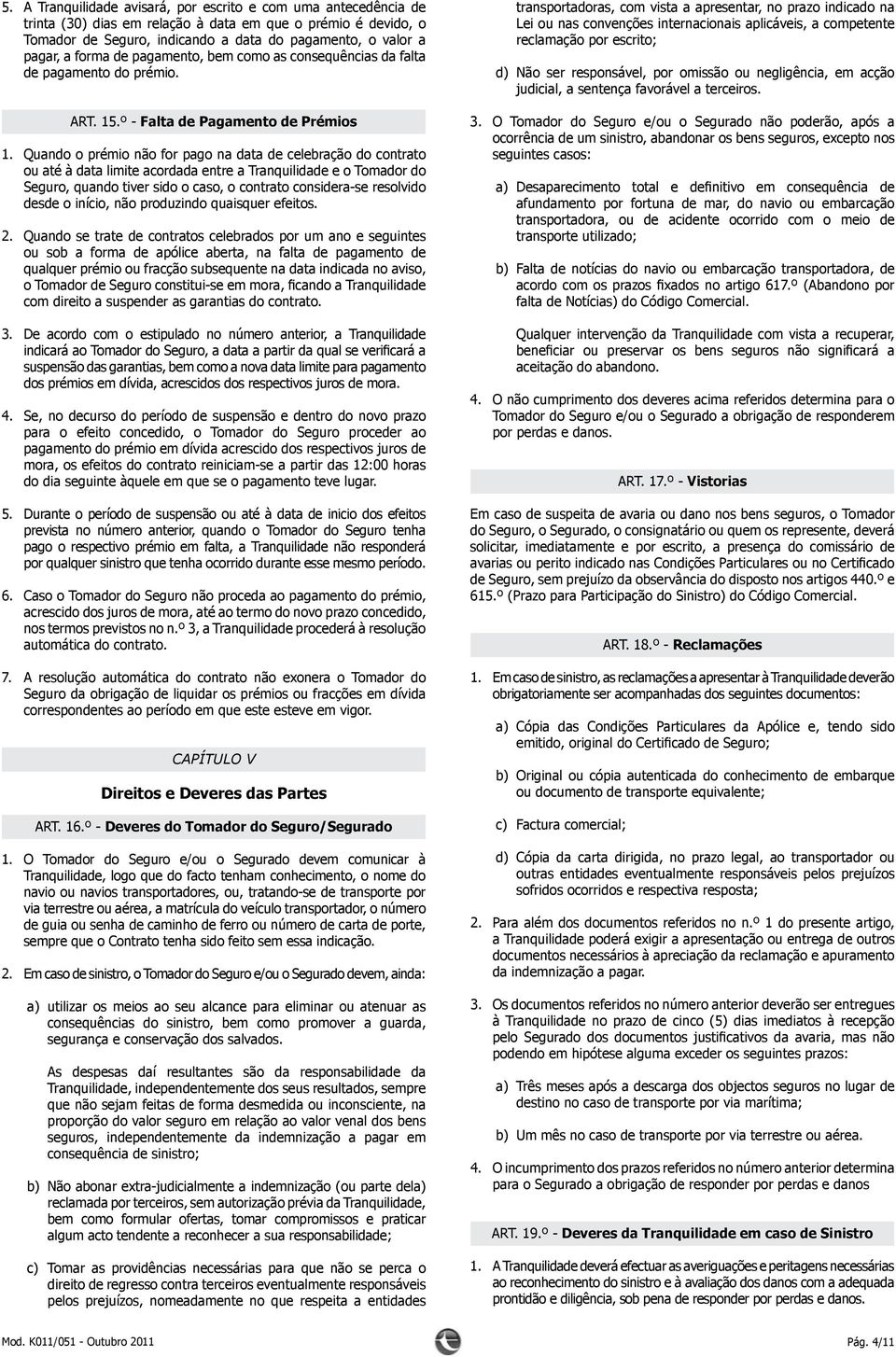 Quando o prémio não for pago na data de celebração do contrato ou até à data limite acordada entre a Tranquilidade e o Tomador do Seguro, quando tiver sido o caso, o contrato considera-se resolvido