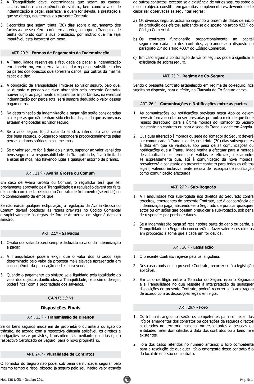 Decorridos que sejam trinta (30) dias sobre o apuramento dos factos a que se refere o número anterior, sem que a Tranquilidade tenha cumprido com a sua prestação, por motivo que lhe seja imputável,