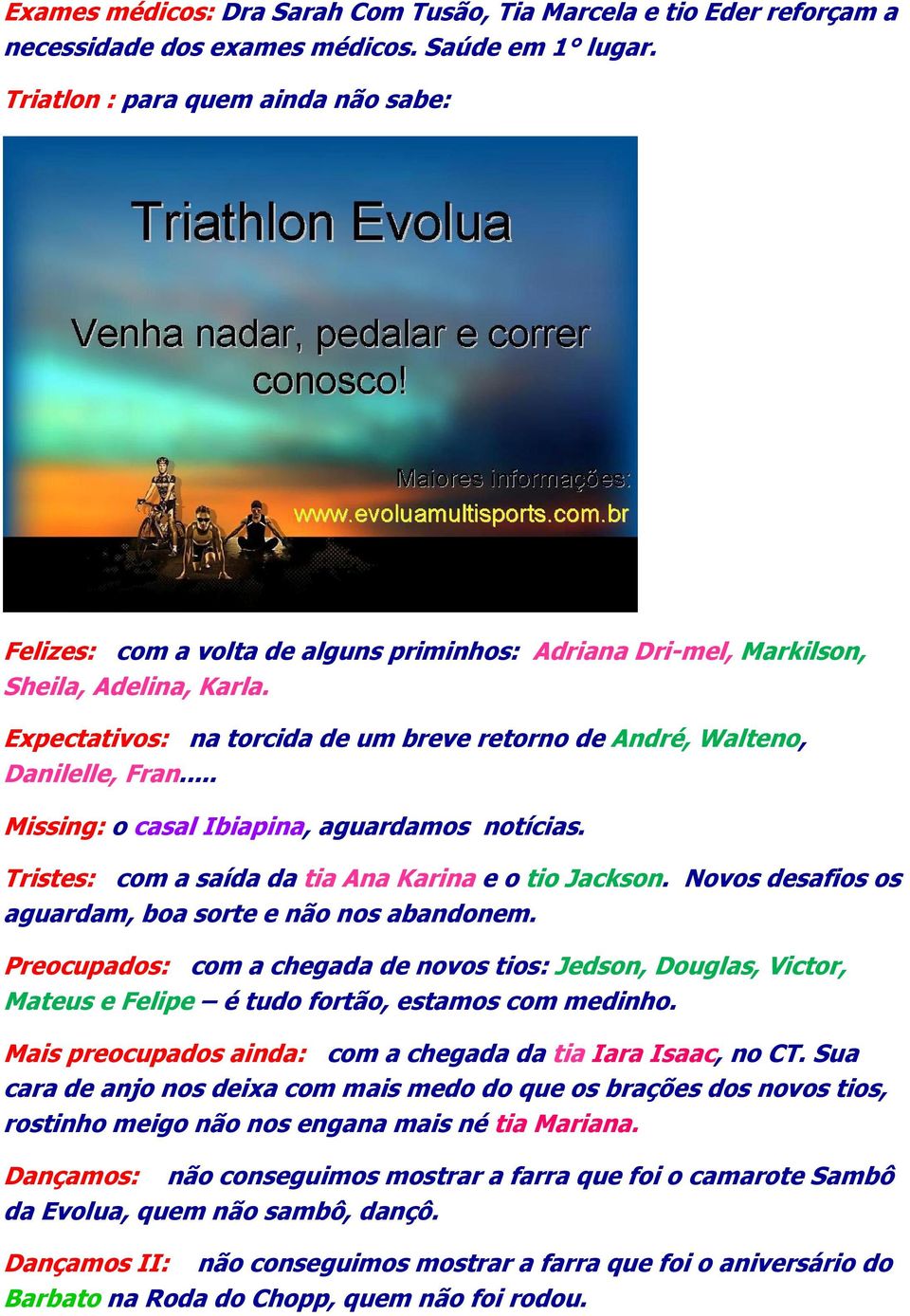 Expectativos: na torcida de um breve retorno de André, Walteno, Danilelle, Fran... Missing: o casal Ibiapina, aguardamos notícias. Tristes: com a saída da tia Ana Karina e o tio Jackson.