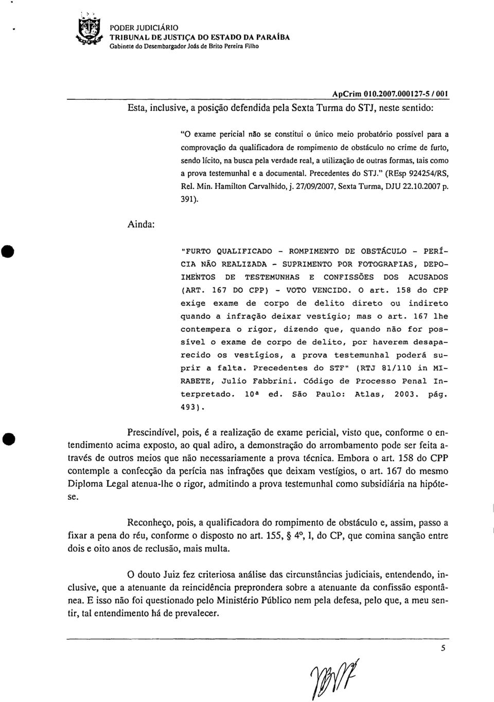 rompimento de obstáculo no crime de furto, sendo licito, na busca pela verdade real, a utilização de outras formas, tais como a prova testemunhal e a documental. Precedentes do STJ.