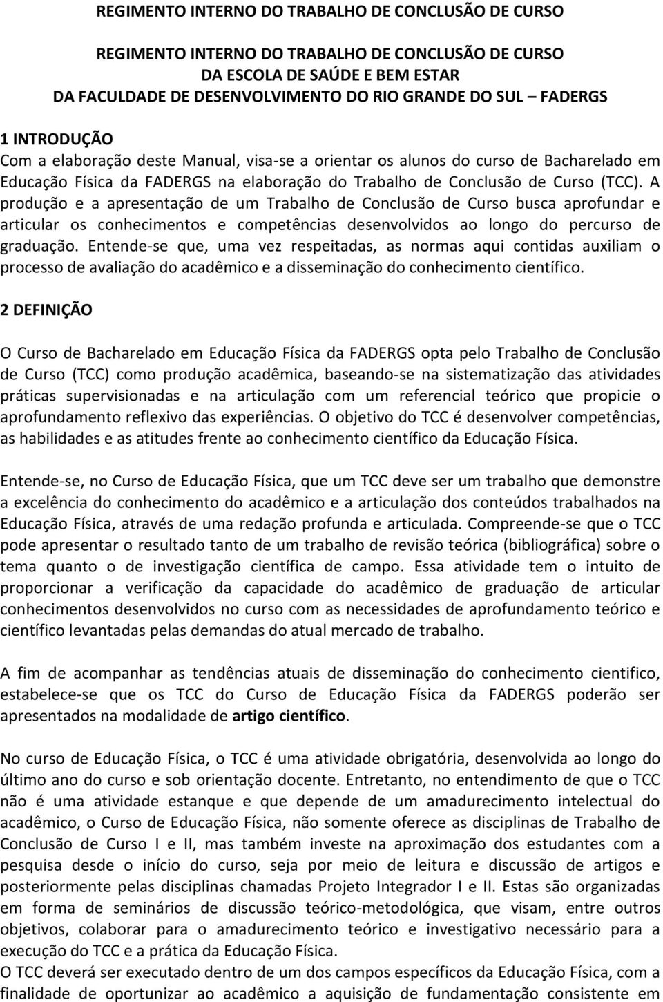 A produção e a apresentação de um Trabalho de Conclusão de Curso busca aprofundar e articular os conhecimentos e competências desenvolvidos ao longo do percurso de graduação.