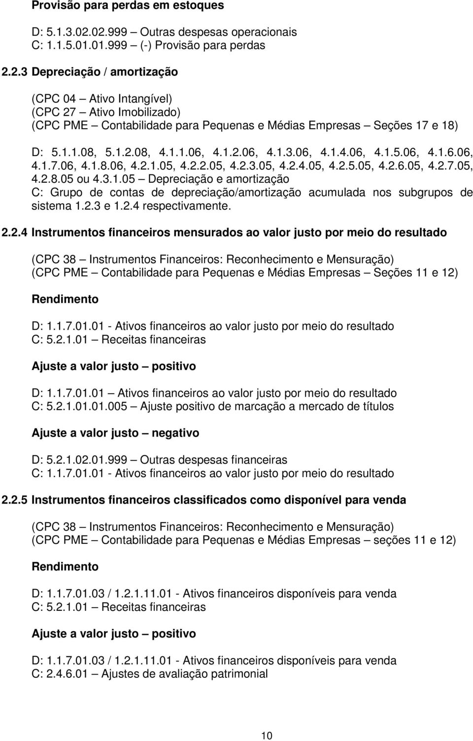 1.1.08, 5.1.2.08, 4.1.1.06, 4.1.2.06, 4.1.3.06, 4.1.4.06, 4.1.5.06, 4.1.6.06, 4.1.7.06, 4.1.8.06, 4.2.1.05, 4.2.2.05, 4.2.3.05, 4.2.4.05, 4.2.5.05, 4.2.6.05, 4.2.7.05, 4.2.8.05 ou 4.3.1.05 Depreciação e amortização C: Grupo de contas de depreciação/amortização acumulada nos subgrupos de sistema 1.