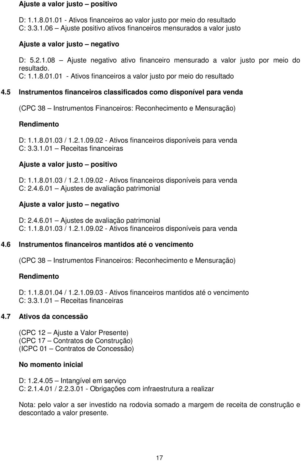 5 Instrumentos financeiros classificados como disponível para venda (CPC 38 Instrumentos Financeiros: Reconhecimento e Mensuração) Rendimento D: 1.1.8.01.03 / 1.2.1.09.