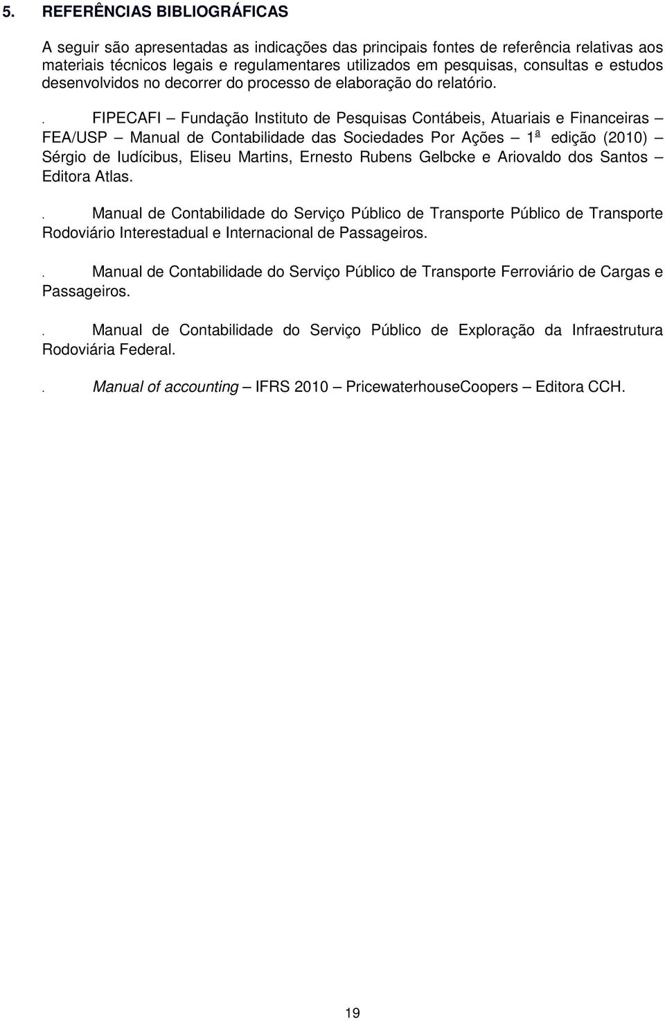 . FIPECAFI Fundação Instituto de Pesquisas Contábeis, Atuariais e Financeiras FEA/USP Manual de Contabilidade das Sociedades Por Ações 1 a edição (2010) Sérgio de Iudícibus, Eliseu Martins, Ernesto