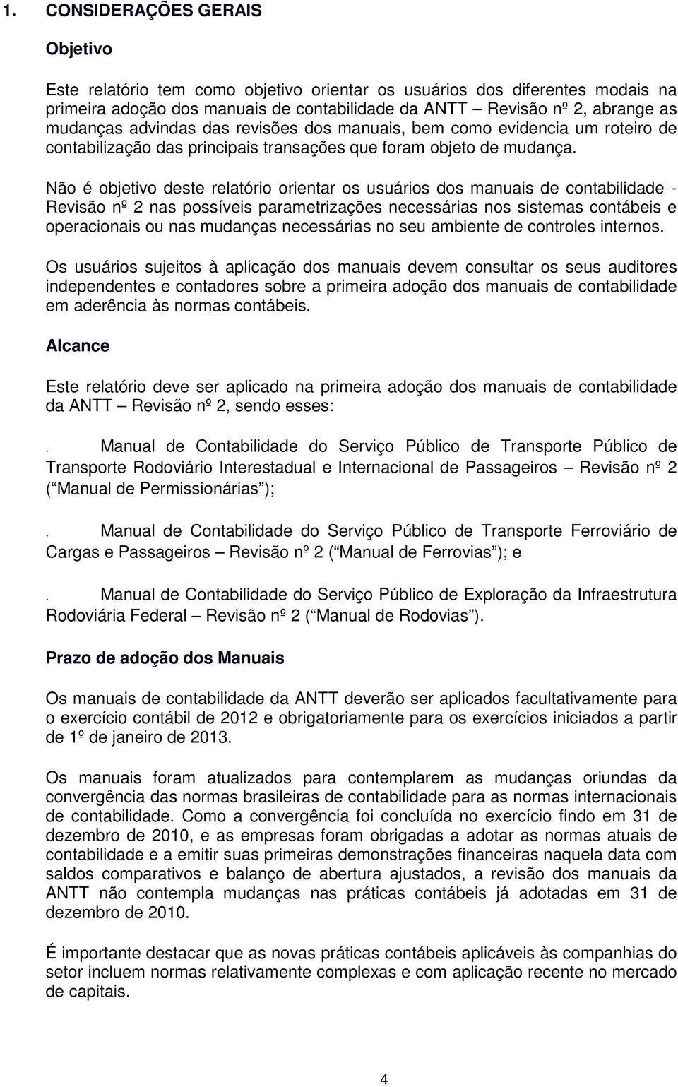 Não é objetivo deste relatório orientar os usuários dos manuais de contabilidade - Revisão nº 2 nas possíveis parametrizações necessárias nos sistemas contábeis e operacionais ou nas mudanças