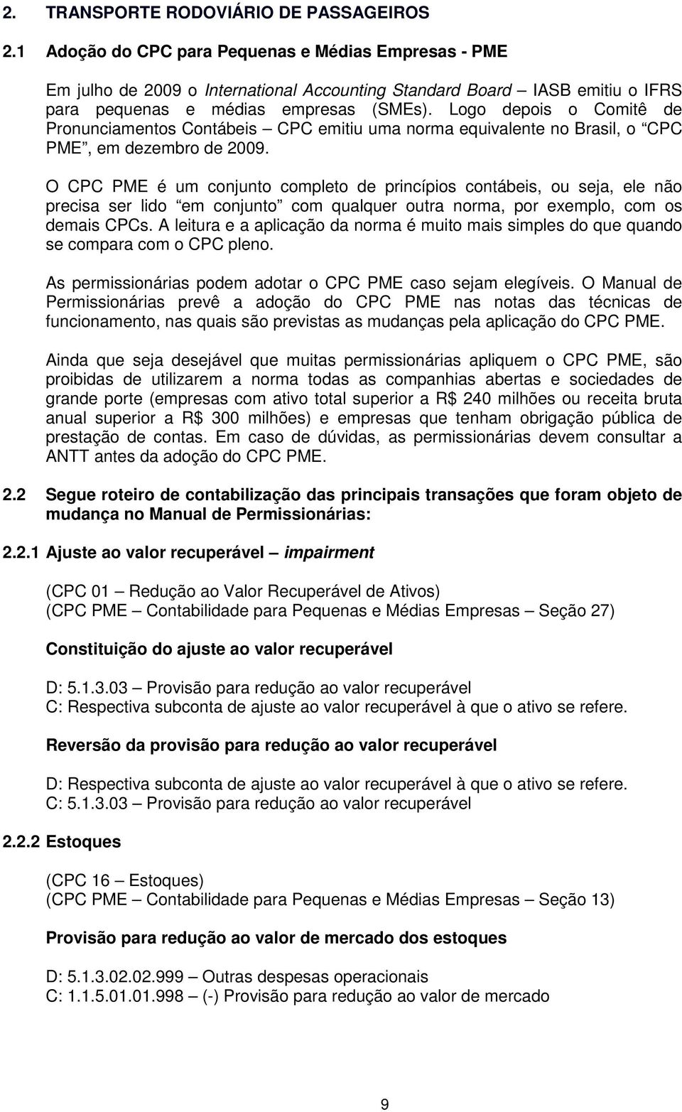 Logo depois o Comitê de Pronunciamentos Contábeis CPC emitiu uma norma equivalente no Brasil, o CPC PME, em dezembro de 2009.