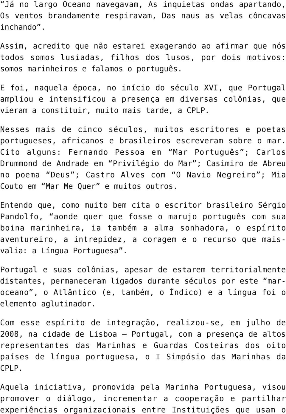 E foi, naquela época, no início do século XVI, que Portugal ampliou e intensificou a presença em diversas colônias, que vieram a constituir, muito mais tarde, a CPLP.