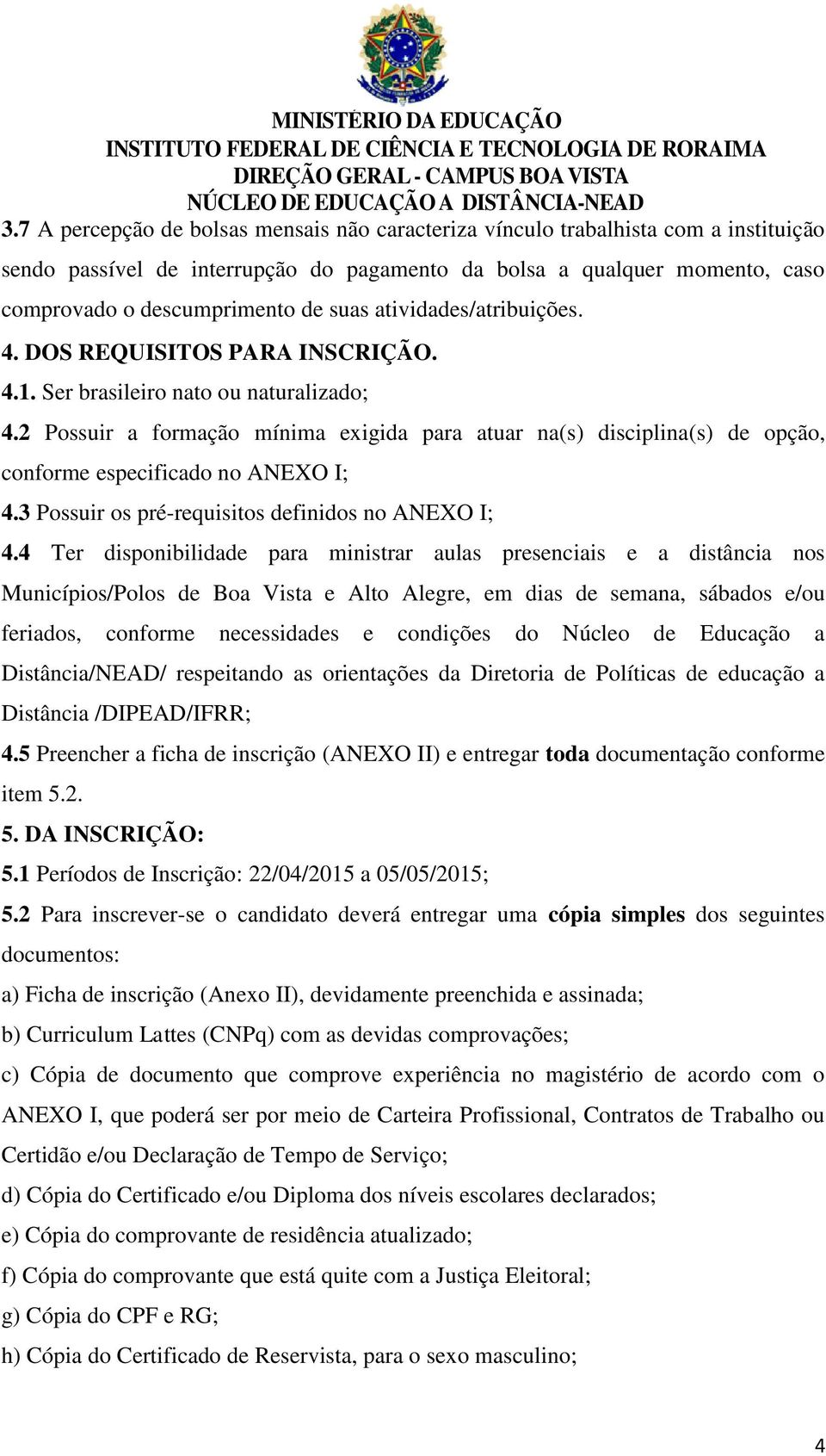 2 Possuir a formação mínima exigida para atuar na(s) disciplina(s) de opção, conforme especificado no ANEXO I; 4.3 Possuir os pré-requisitos definidos no ANEXO I; 4.