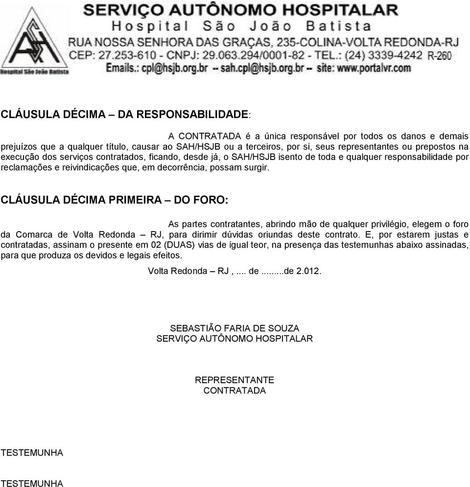 CLÁUSULA DÉCIMA PRIMEIRA DO FORO: As partes contratantes, abrindo mão de qualquer privilégio, elegem o foro da Comarca de Volta Redonda RJ, para dirimir dúvidas oriundas deste contrato.