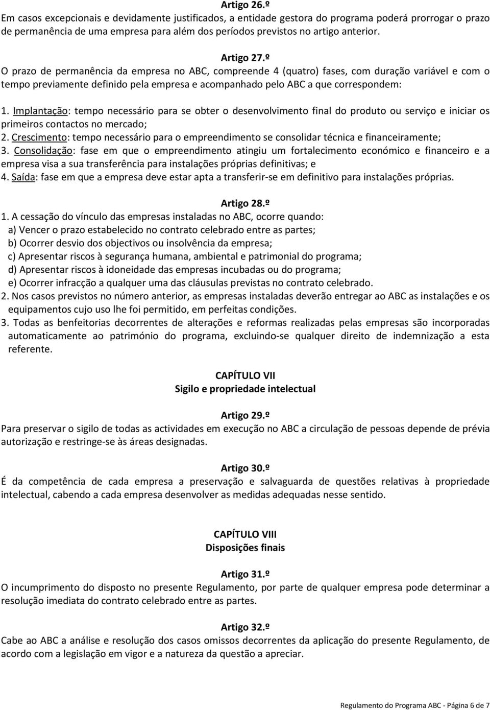 Implantação: tempo necessário para se obter o desenvolvimento final do produto ou serviço e iniciar os primeiros contactos no mercado; 2.