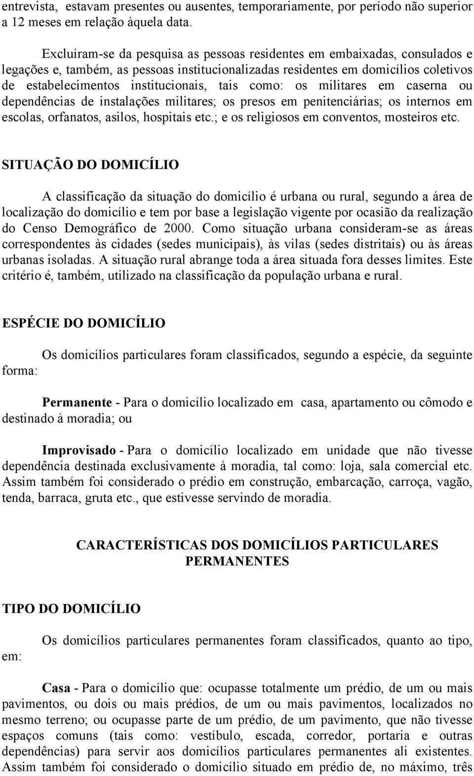 tais como: os militares em caserna ou dependências de instalações militares; os presos em penitenciárias; os internos em escolas, orfanatos, asilos, hospitais etc.