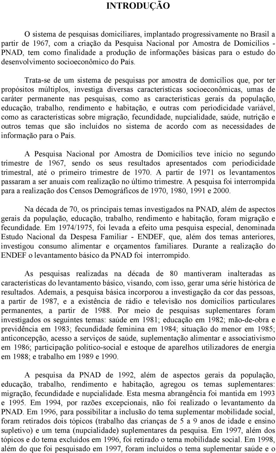 Trata-se de um sistema de pesquisas por amostra de domicílios que, por ter propósitos múltiplos, investiga diversas características socioeconômicas, umas de caráter permanente nas pesquisas, como as