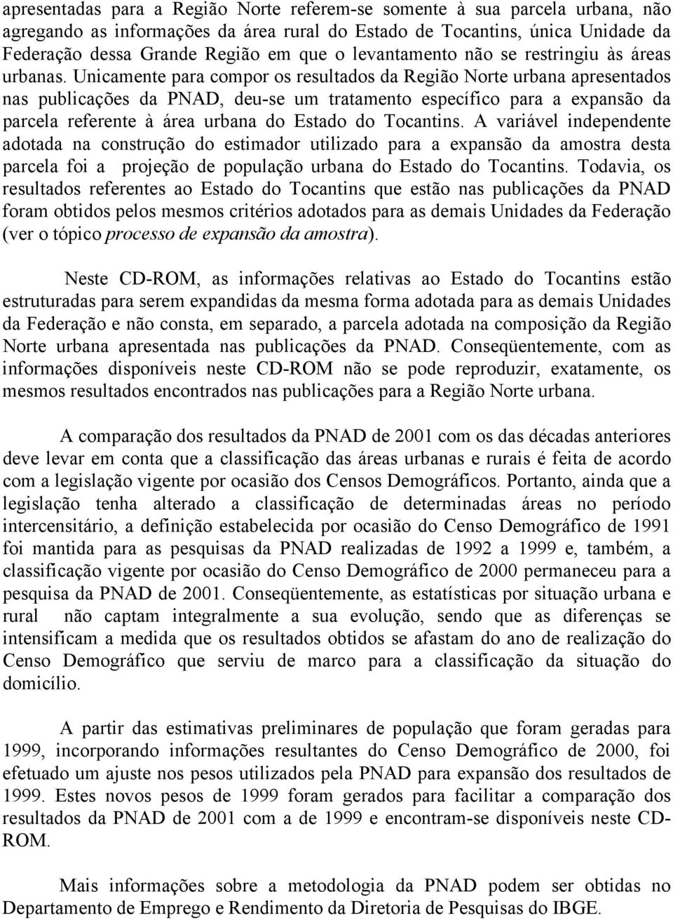 Unicamente para compor os resultados da Região Norte urbana apresentados nas publicações da PNAD, deu-se um tratamento específico para a expansão da parcela referente à área urbana do Estado do