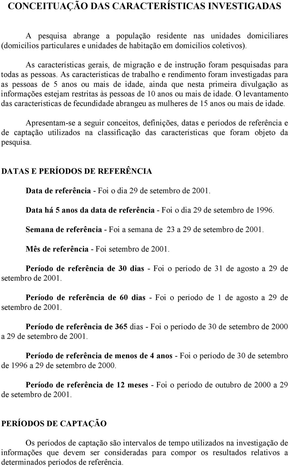 As características de trabalho e rendimento foram investigadas para as pessoas de 5 anos ou mais de idade, ainda que nesta primeira divulgação as informações estejam restritas às pessoas de 10 anos