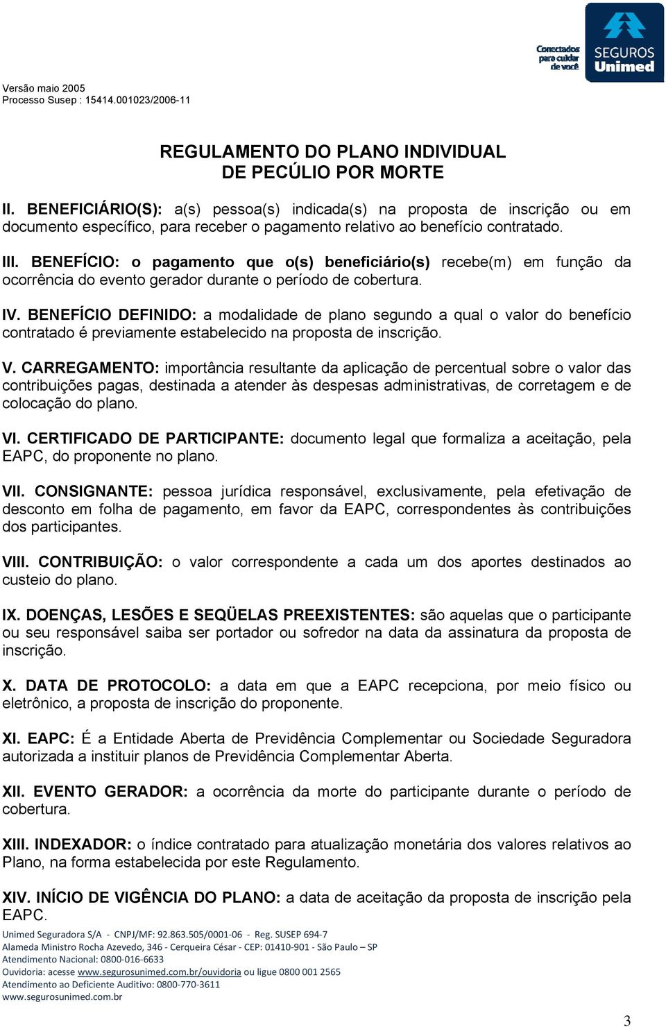 BENEFÍCIO DEFINIDO: a modalidade de plano segundo a qual o valor do benefício contratado é previamente estabelecido na proposta de inscrição. V.