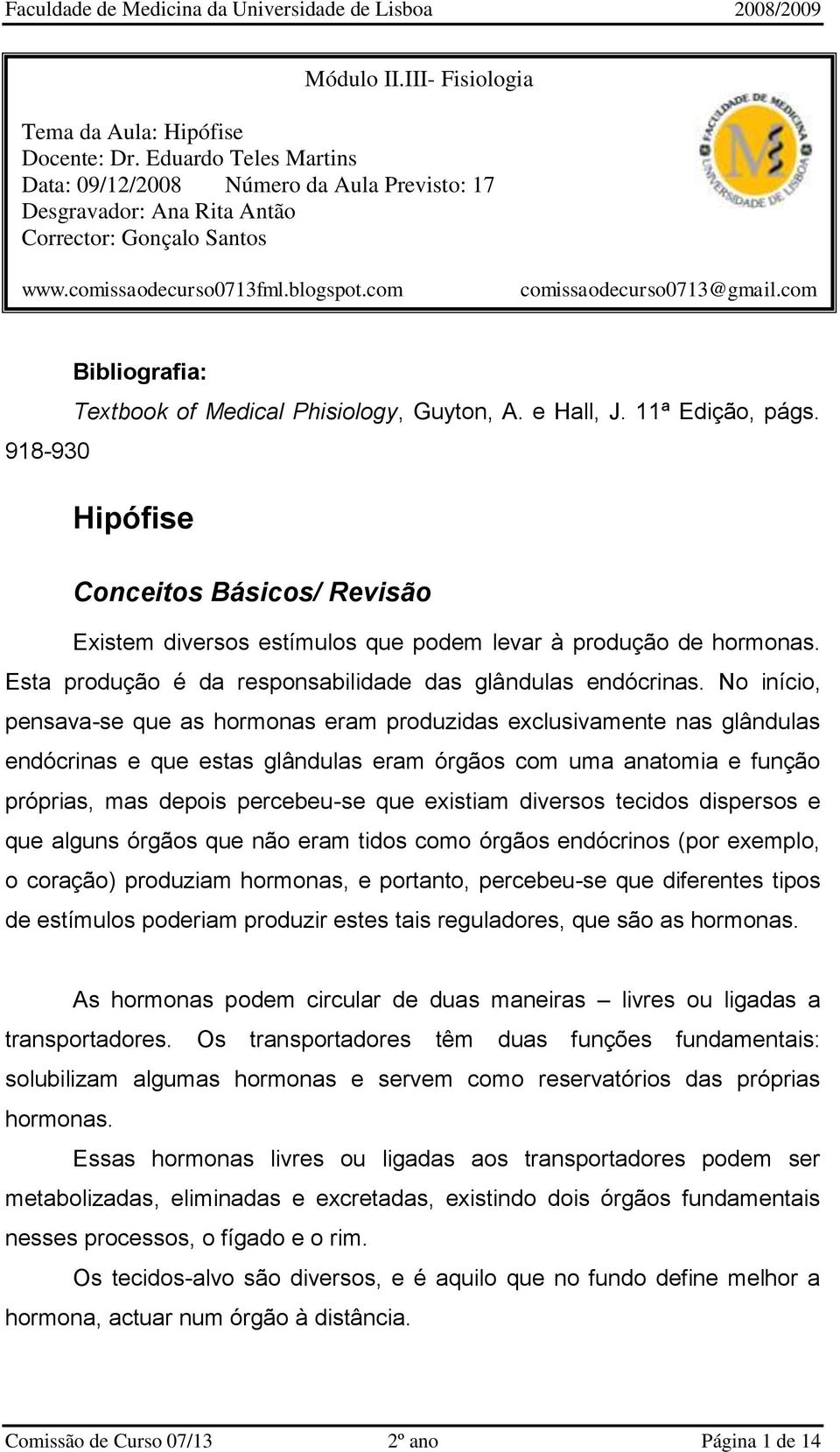 918-930 Hipófise Conceitos Básicos/ Revisão Existem diversos estímulos que podem levar à produção de hormonas. Esta produção é da responsabilidade das glândulas endócrinas.