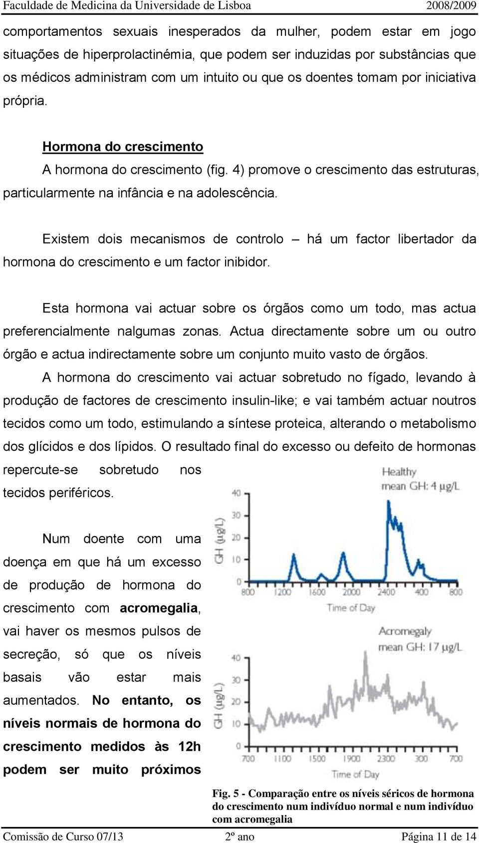 Existem dois mecanismos de controlo há um factor libertador da hormona do crescimento e um factor inibidor.