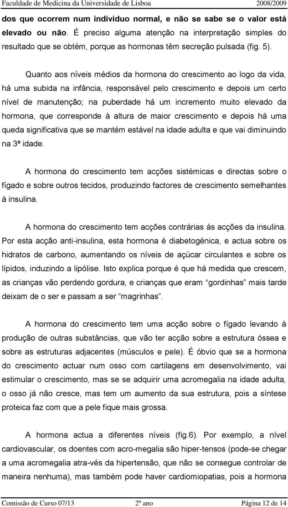 Quanto aos níveis médios da hormona do crescimento ao logo da vida, há uma subida na infância, responsável pelo crescimento e depois um certo nível de manutenção; na puberdade há um incremento muito