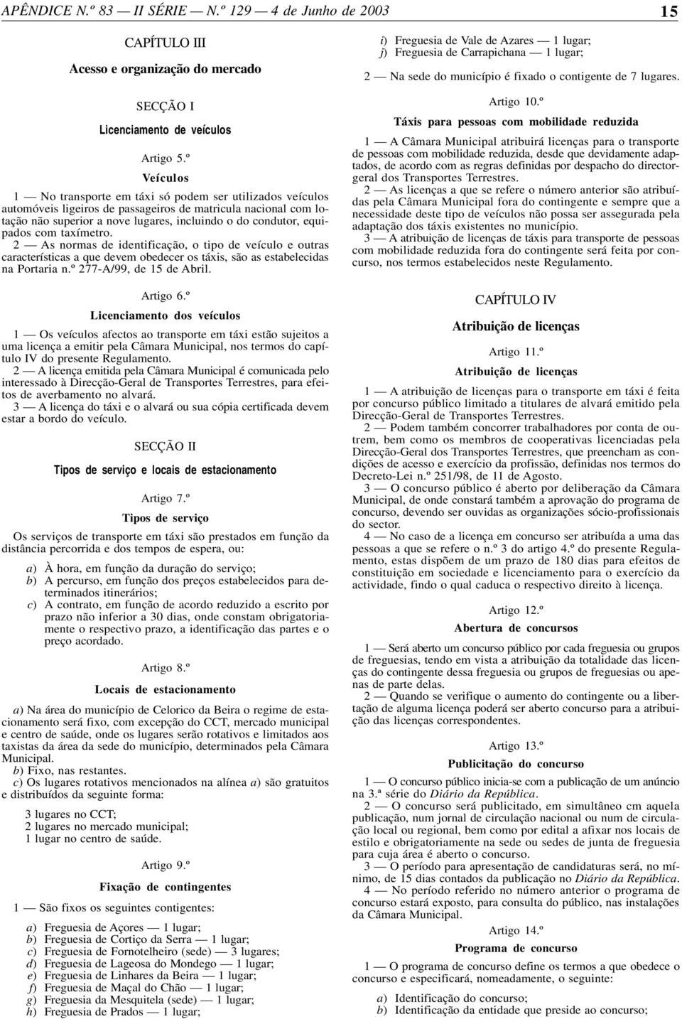 equipados com taxímetro. 2 As normas de identificação, o tipo de veículo e outras características a que devem obedecer os táxis, são as estabelecidas na Portaria n.º 277-A/99, de 15 de Abril.