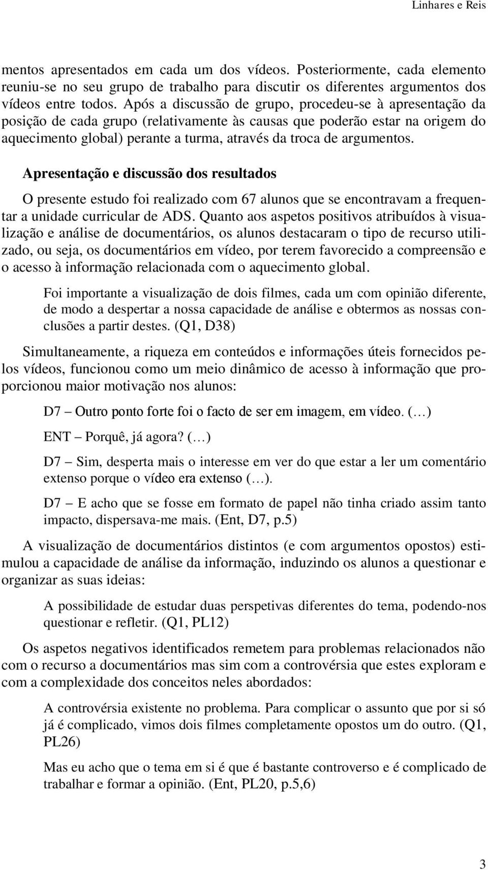 argumentos. Apresentação e discussão dos resultados O presente estudo foi realizado com 67 alunos que se encontravam a frequentar a unidade curricular de ADS.