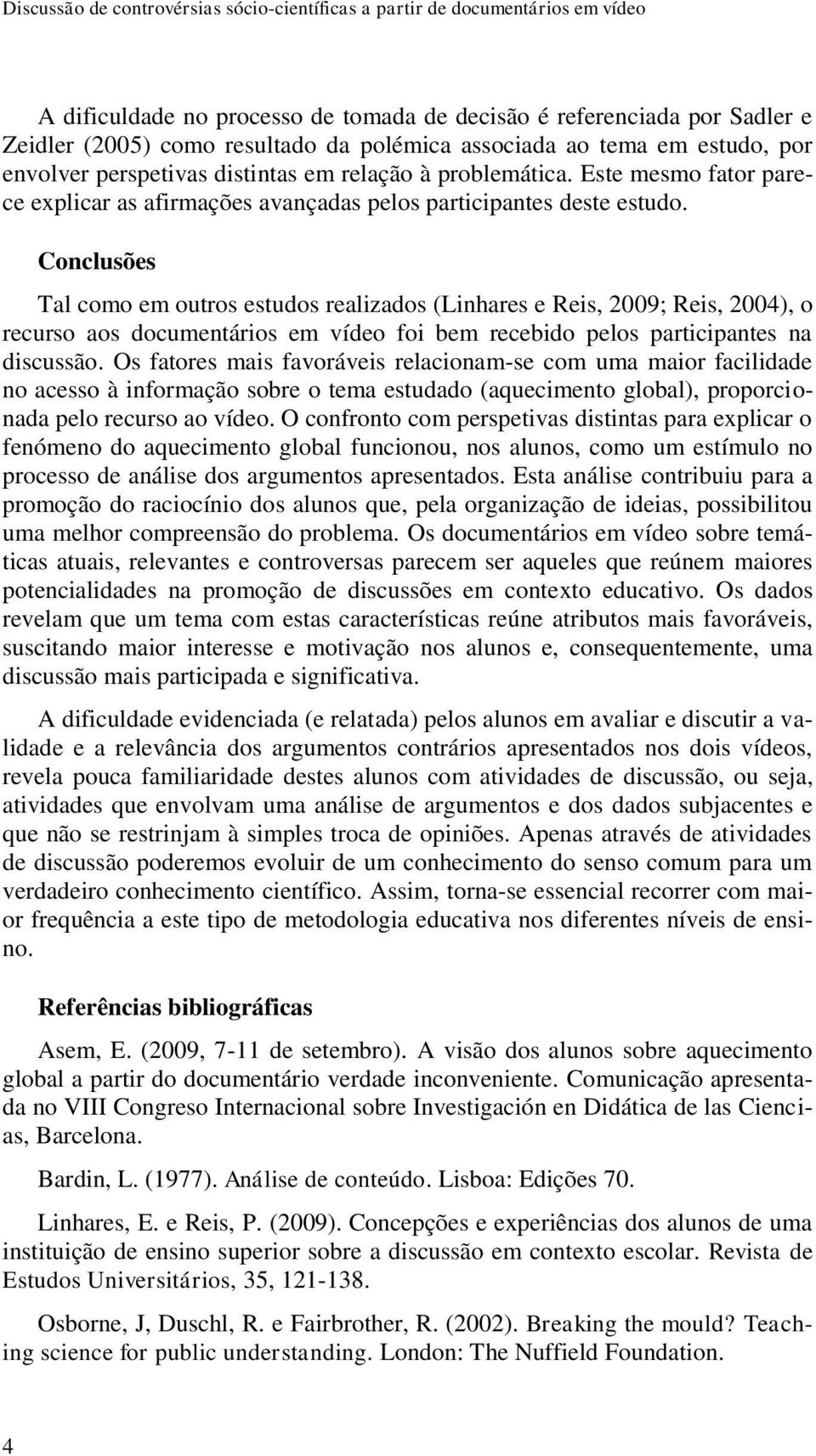 Conclusões Tal como em outros estudos realizados (Linhares e Reis, 2009; Reis, 2004), o recurso aos documentários em vídeo foi bem recebido pelos participantes na discussão.