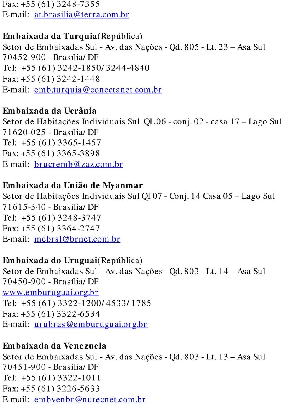 br Embaixada da Ucrânia Setor de Habitações Individuais Sul QL 06 - conj. 02 - casa 17 Lago Sul 71620-025 - Brasília/DF Tel: +55 (61) 3365-1457 Fax: +55 (61) 3365-3898 E-mail: brucremb@zaz.com.