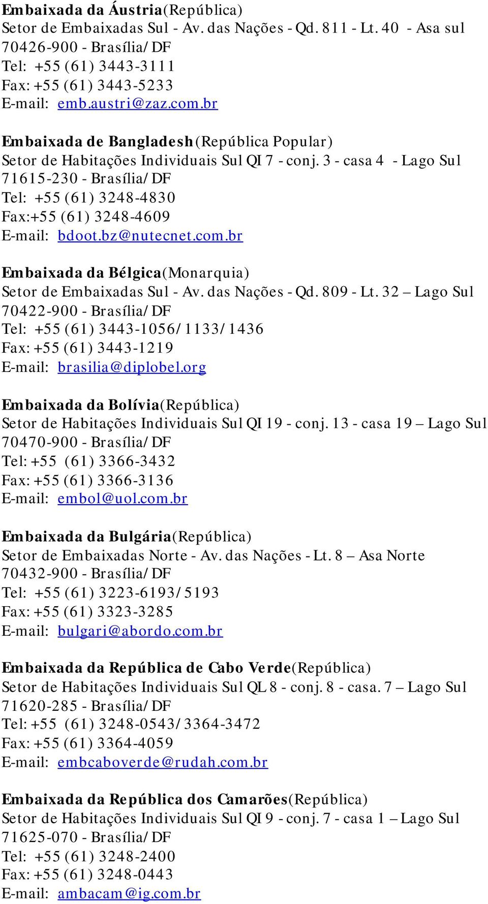 3 - casa 4 - Lago Sul 71615-230 - Brasília/DF Tel: +55 (61) 3248-4830 Fax:+55 (61) 3248-4609 E-mail: bdoot.bz@nutecnet.com.br Embaixada da Bélgica(Monarquia) Setor de Embaixadas Sul - Av.