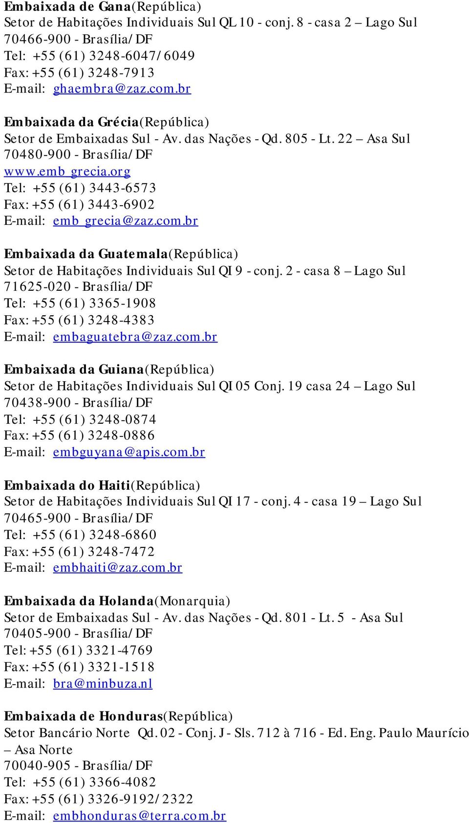 org Tel: +55 (61) 3443-6573 Fax: +55 (61) 3443-6902 E-mail: emb_grecia@zaz.com.br Embaixada da Guatemala(República) Setor de Habitações Individuais Sul QI 9 - conj.