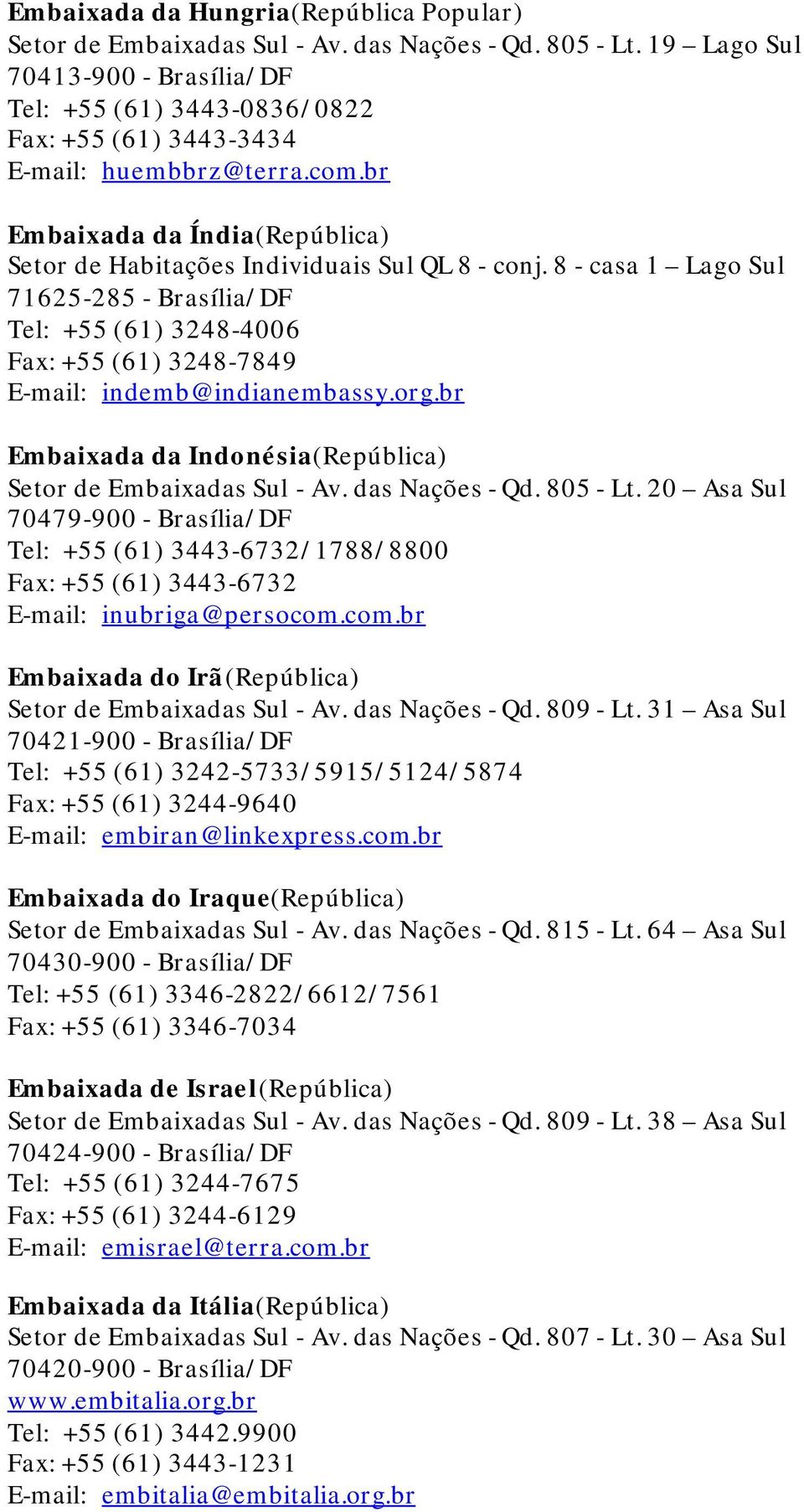 8 - casa 1 Lago Sul 71625-285 - Brasília/DF Tel: +55 (61) 3248-4006 Fax: +55 (61) 3248-7849 E-mail: indemb@indianembassy.org.br Embaixada da Indonésia(República) Setor de Embaixadas Sul - Av.