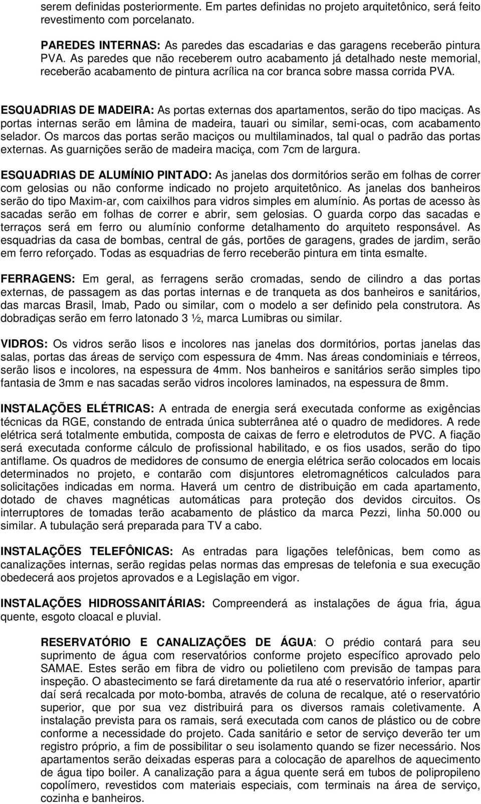 ESQUADRIAS DE MADEIRA: As portas externas dos apartamentos, serão do tipo maciças. As portas internas serão em lâmina de madeira, tauari ou similar, semi-ocas, com acabamento selador.