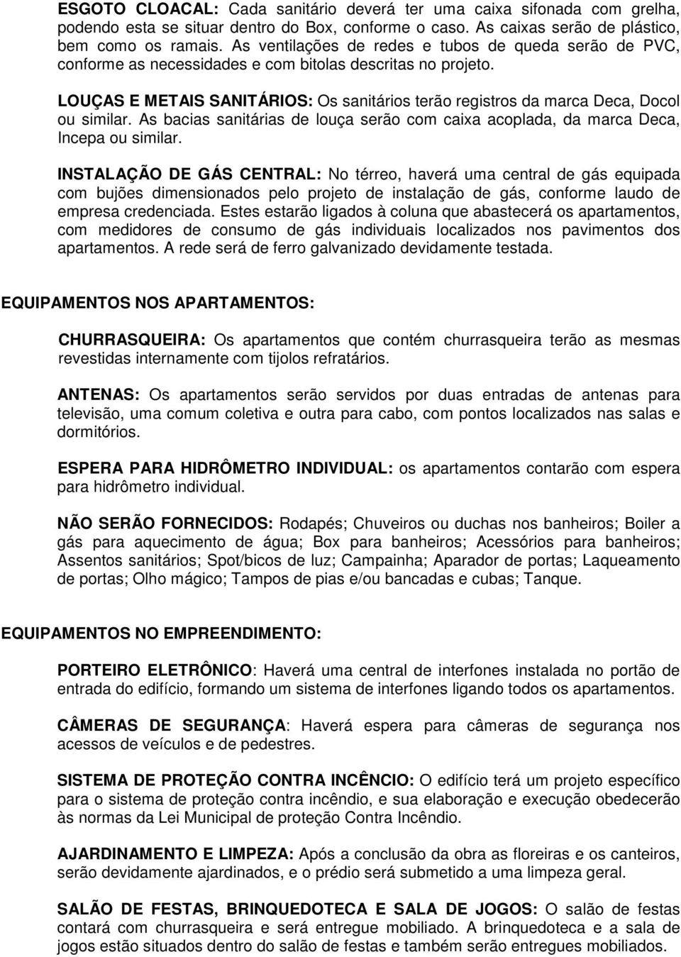 LOUÇAS E METAIS SANITÁRIOS: Os sanitários terão registros da marca Deca, Docol ou similar. As bacias sanitárias de louça serão com caixa acoplada, da marca Deca, Incepa ou similar.