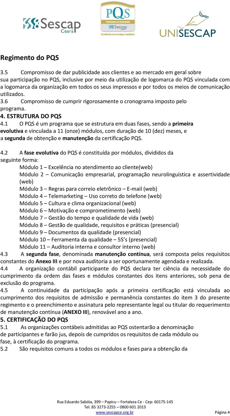 1 O PQS é um programa que se estrutura em duas fases, sendo a primeira evolutiva e vinculada a 11 (onze) módulos, com duração de 10 (dez) meses, e a segunda de obtenção e manutenção da certificação