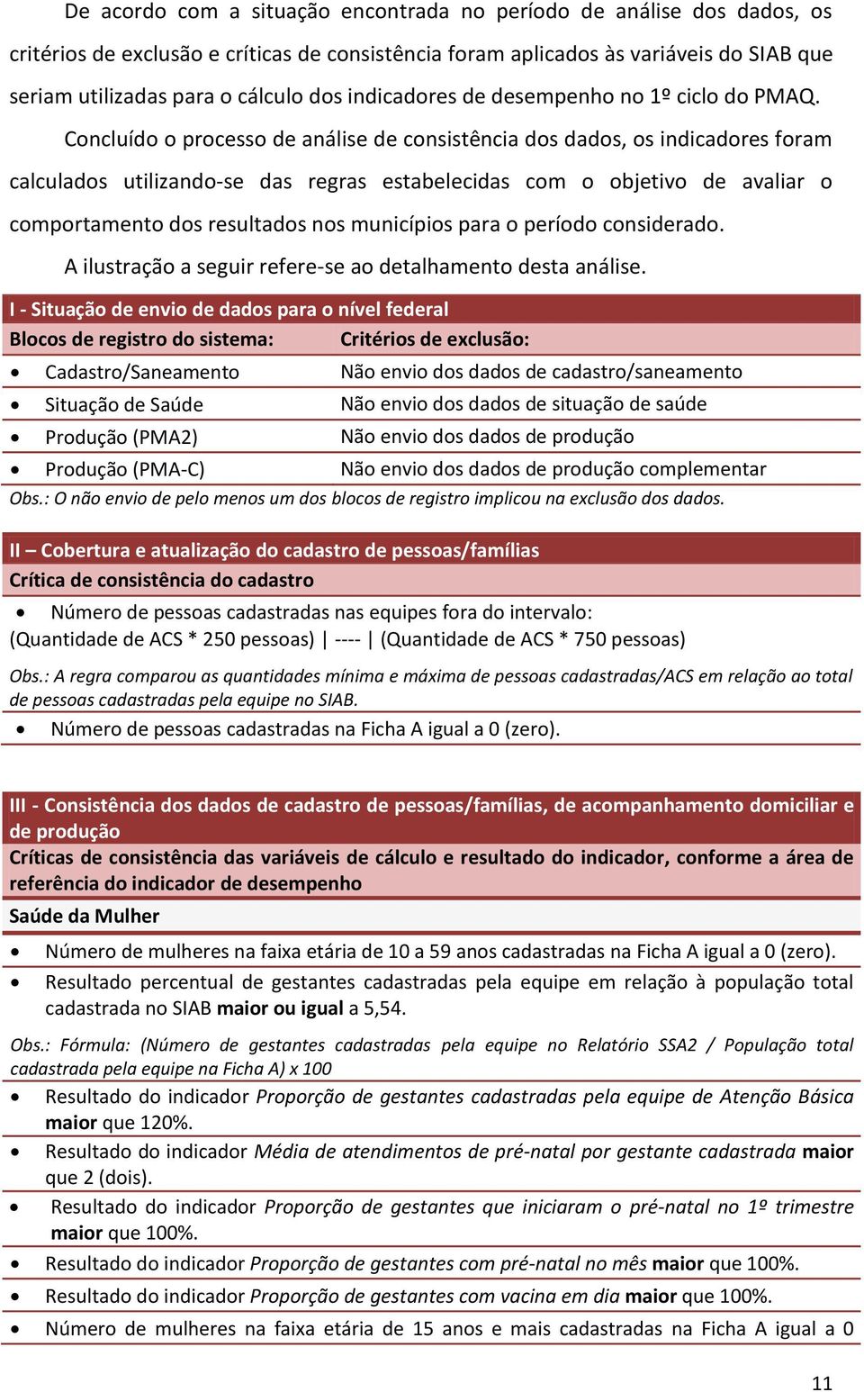 Concluído o processo de análise de consistência dos dados, os indicadores foram calculados utilizando-se das regras estabelecidas com o objetivo de avaliar o comportamento dos resultados nos