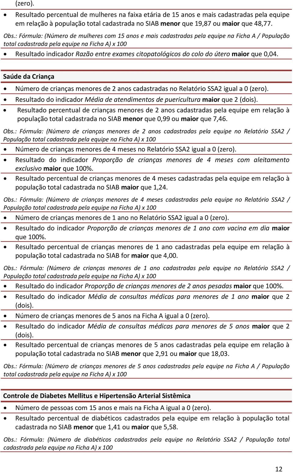 do colo do útero maior que 0,04. Saúde da Criança Número de crianças menores de anos cadastradas no Relatório SSA igual a 0 (zero).