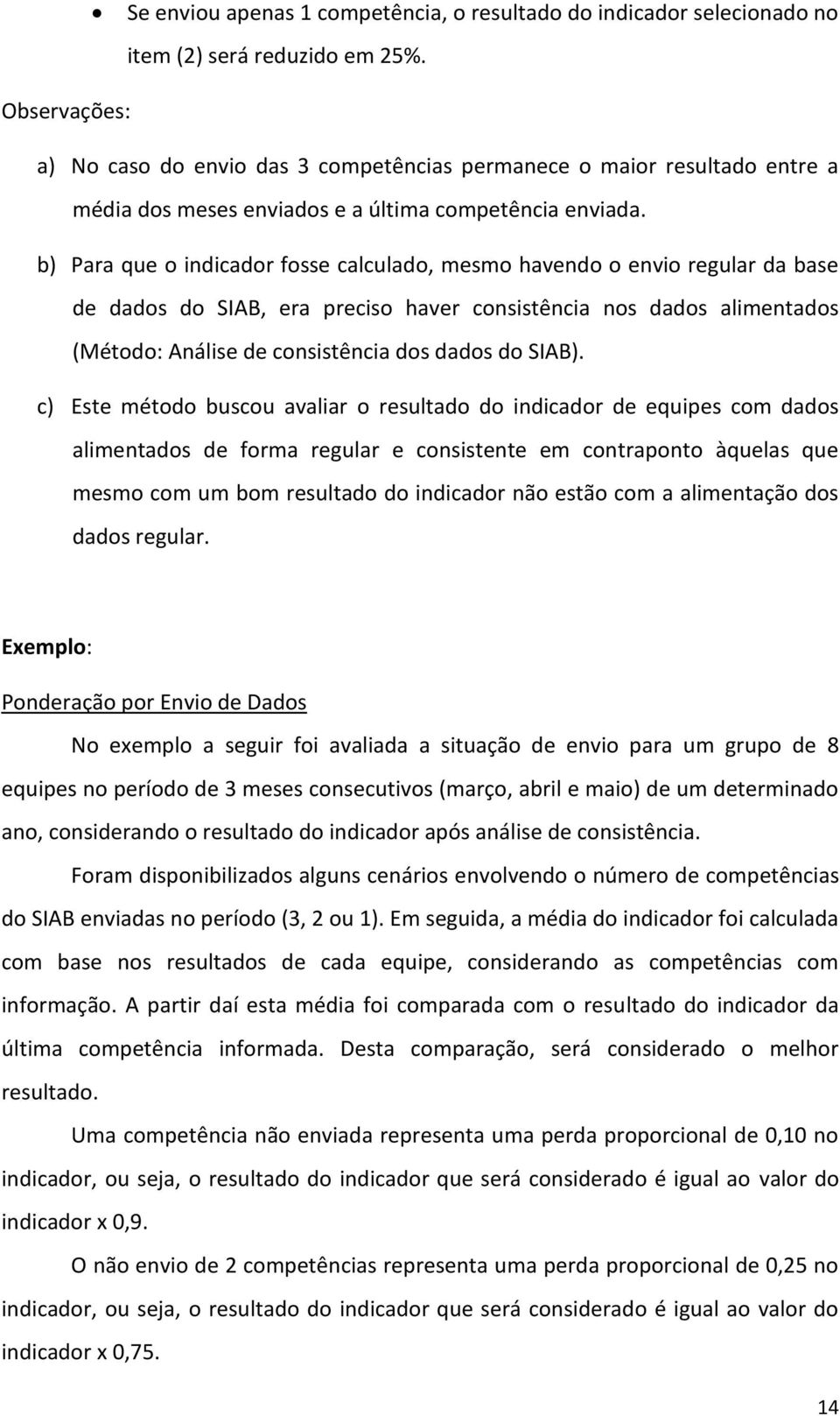 b) Para que o indicador fosse calculado, mesmo havendo o envio regular da base de dados do SIAB, era preciso haver consistência nos dados alimentados (Método: Análise de consistência dos dados do