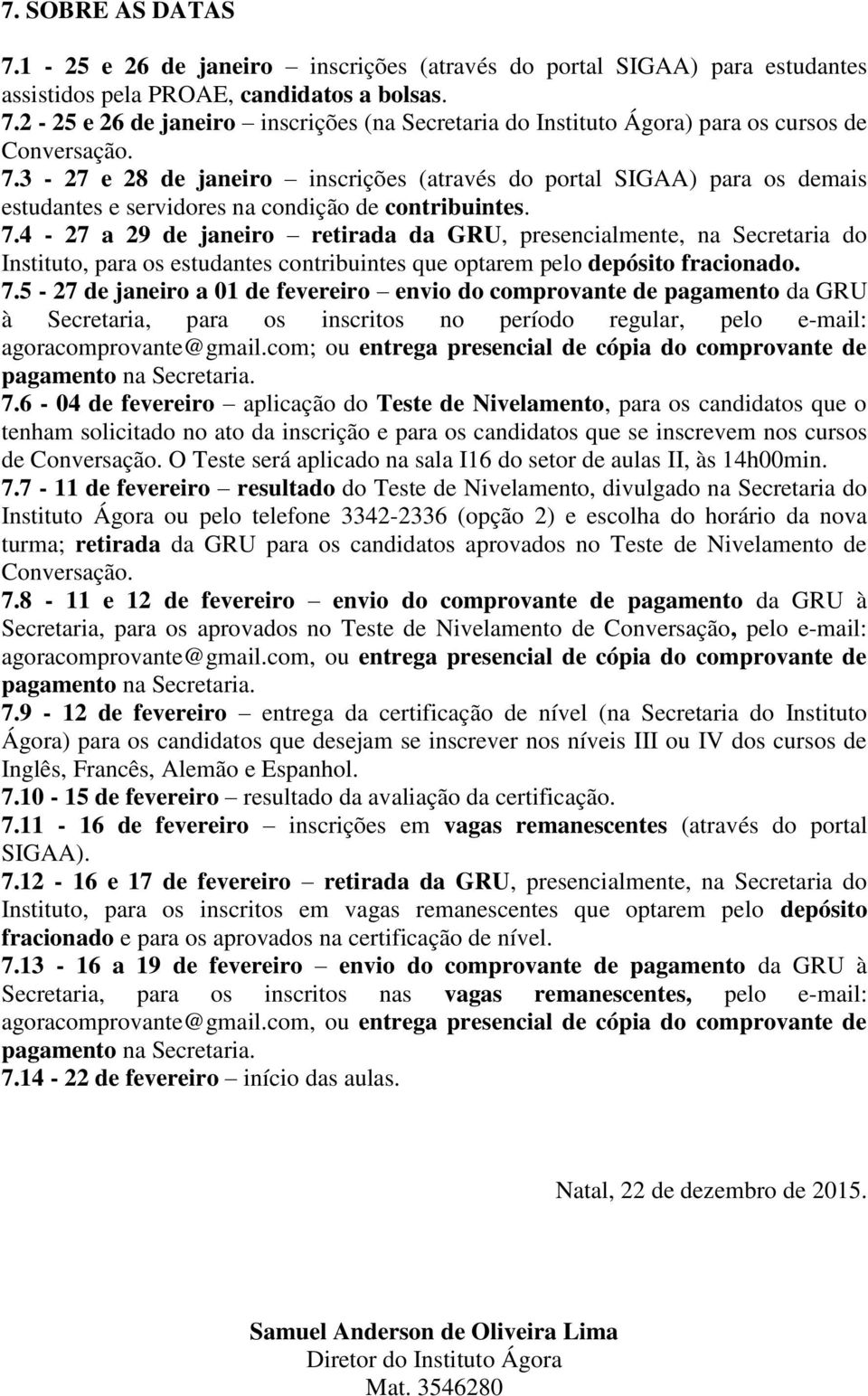 4-27 a 29 de janeiro retirada da GRU, presencialmente, na Secretaria do Instituto, para os estudantes contribuintes que optarem pelo depósito fracionado. 7.