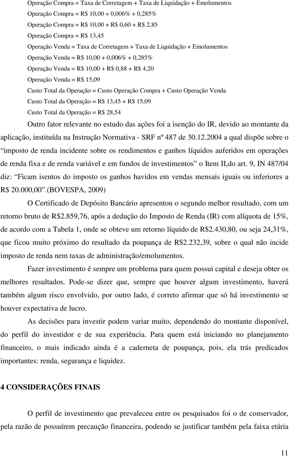 Operação = Custo Operação Compra + Custo Operação Venda Custo Total da Operação = R$ 13,45 + R$ 15,09 Custo Total da Operação = R$ 28,54 Outro fator relevante no estudo das ações foi a isenção do IR,