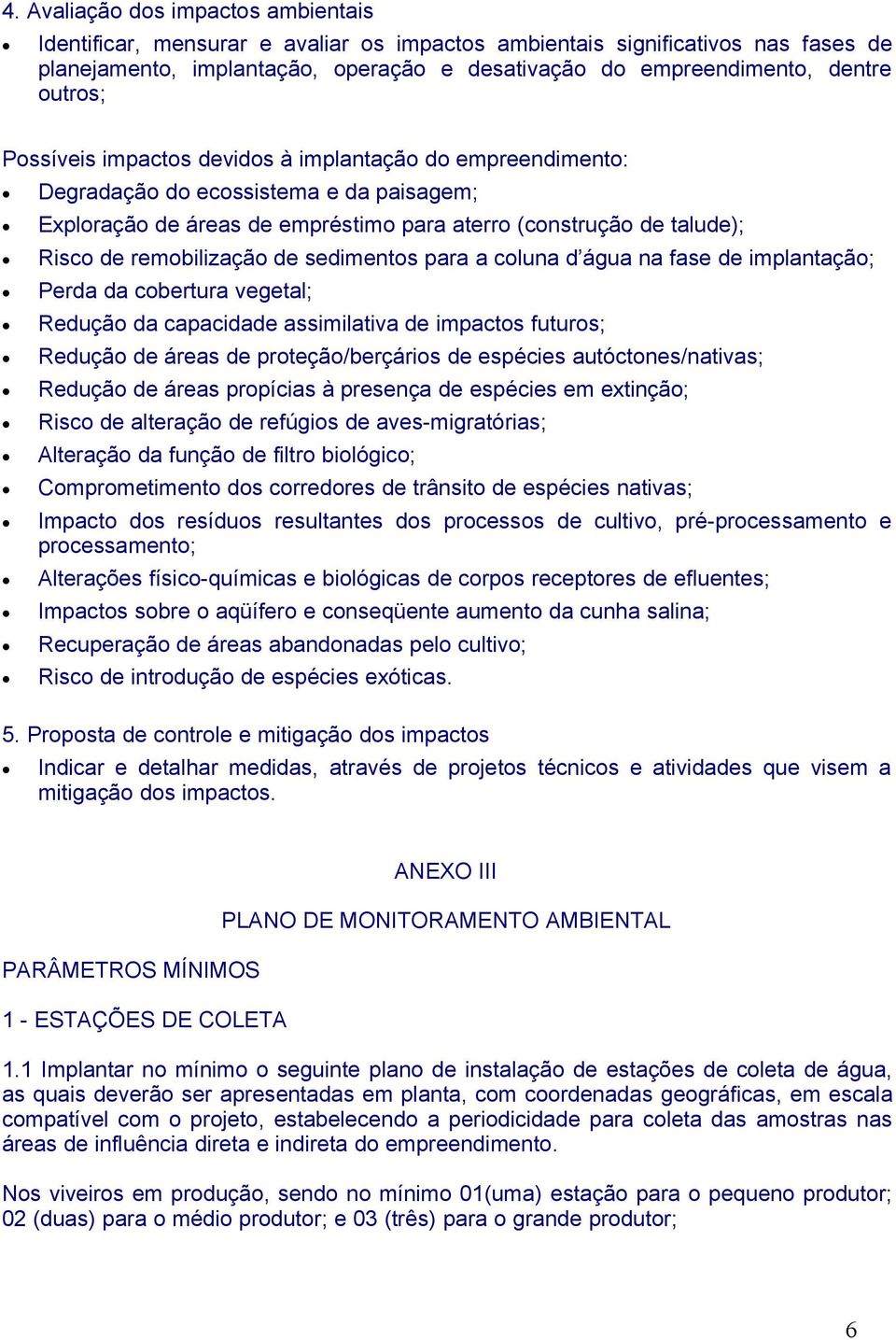 remobilização de sedimentos para a coluna d água na fase de implantação; Perda da cobertura vegetal; Redução da capacidade assimilativa de impactos futuros; Redução de áreas de proteção/berçários de