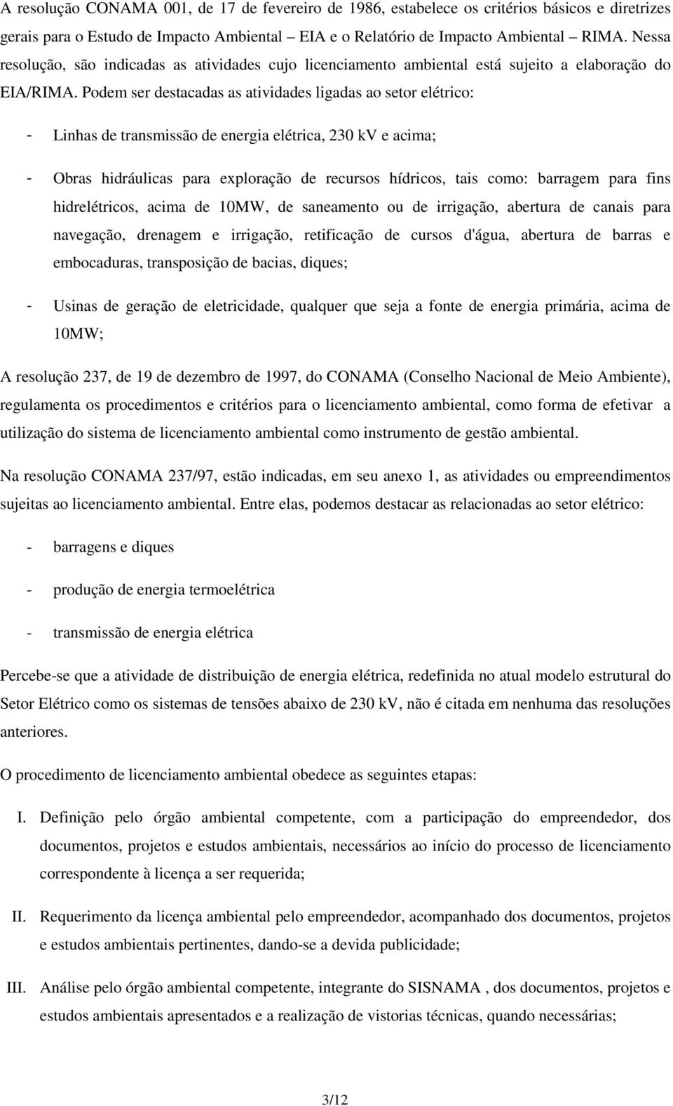 Podem ser destacadas as atividades ligadas ao setor elétrico: - Linhas de transmissão de energia elétrica, 230 kv e acima; - Obras hidráulicas para exploração de recursos hídricos, tais como: