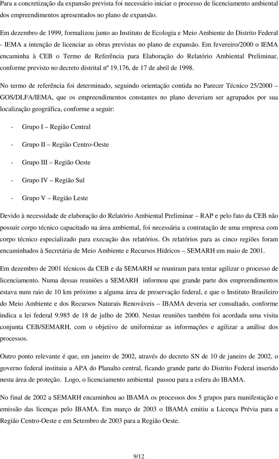 Em fevereiro/2000 o IEMA encaminha à CEB o Termo de Referência para Elaboração do Relatório Ambiental Preliminar, conforme previsto no decreto distrital nº 19.176, de 17 de abril de 1998.