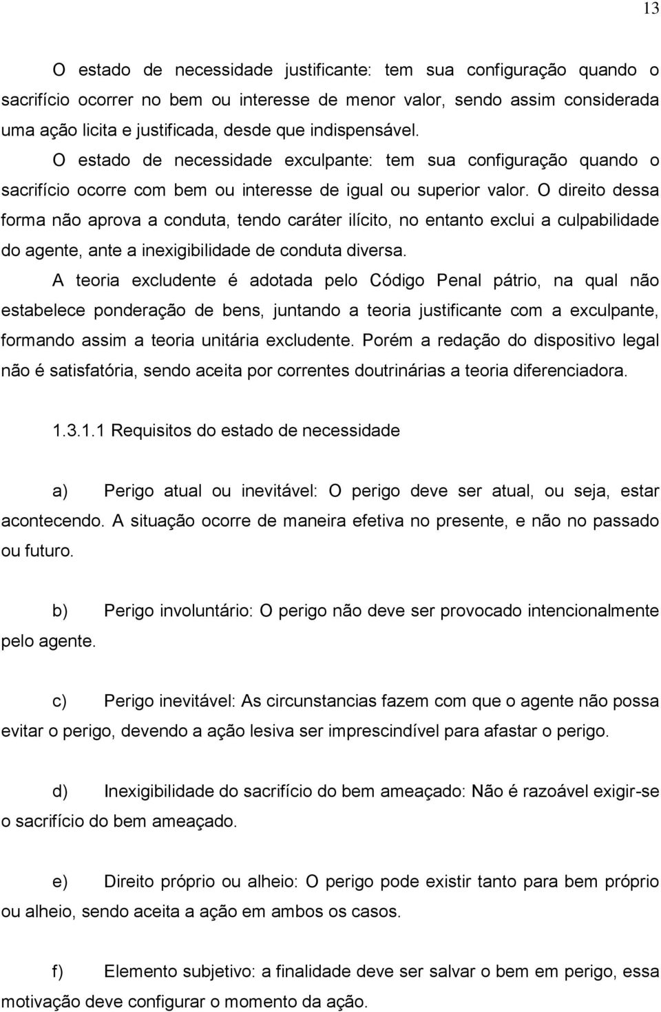 O direito dessa forma não aprova a conduta, tendo caráter ilícito, no entanto exclui a culpabilidade do agente, ante a inexigibilidade de conduta diversa.