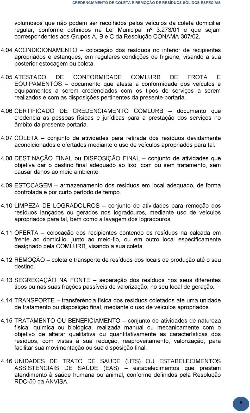 04 ACONDICIONAMENTO colocação dos resíduos no interior de recipientes apropriados e estanques, em regulares condições de higiene, visando a sua posterior estocagem ou coleta. 4.